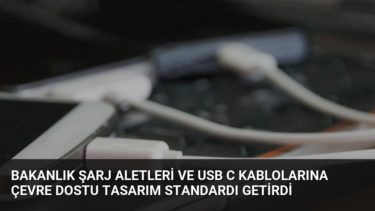 Bakanlık Şarj Aletleri ve USB C Kablolarına Çevre Dostu Tasarım Standardı Getirdi