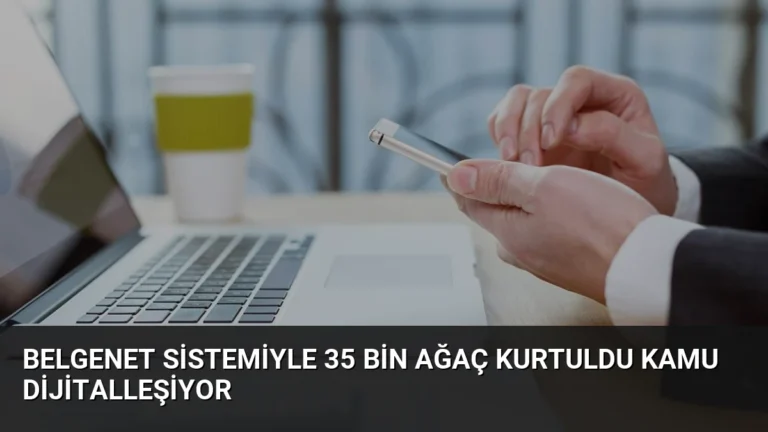 BelgeNet Sistemiyle 35 Bin Ağaç Kurtuldu Kamu Dijitalleşiyor