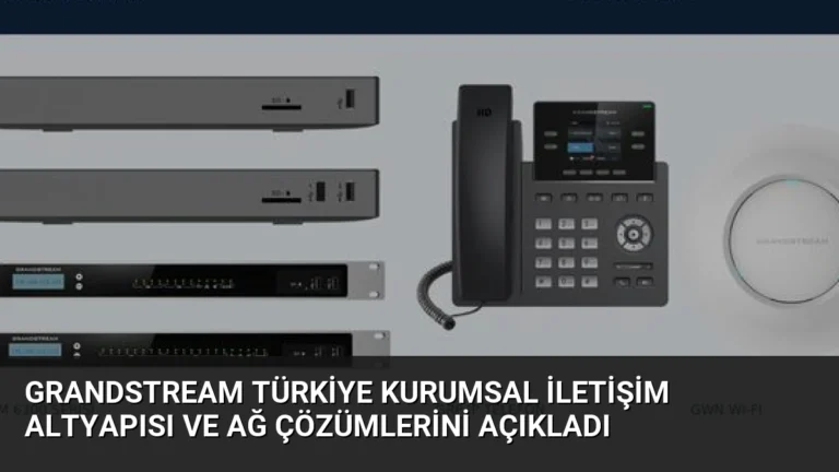 Grandstream Türkiye Kurumsal İletişim Altyapısı ve Ağ Çözümlerini Açıkladı