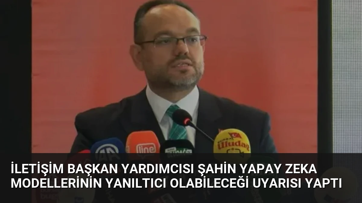 İletişim Başkan Yardımcısı Şahin Yapay Zeka Modellerinin Yanıltıcı Olabileceği Uyarısı Yaptı