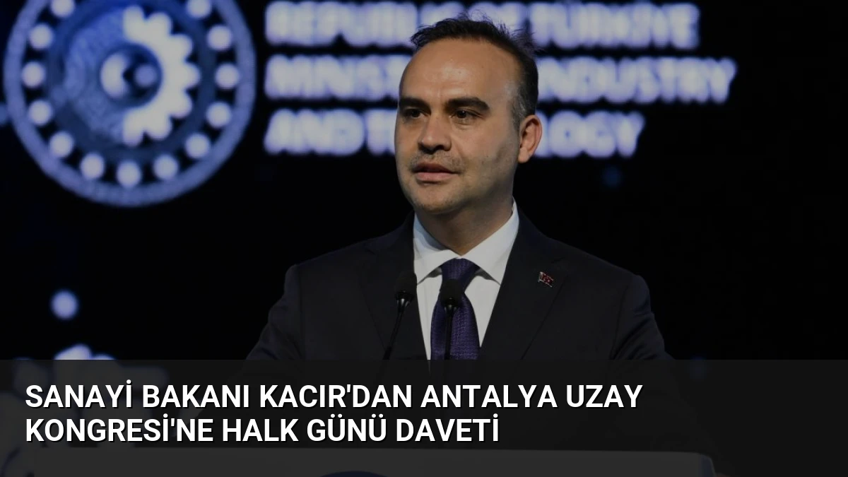 Sanayi Bakanı Kacır’dan Antalya Uzay Kongresi’ne Halk Günü Daveti
