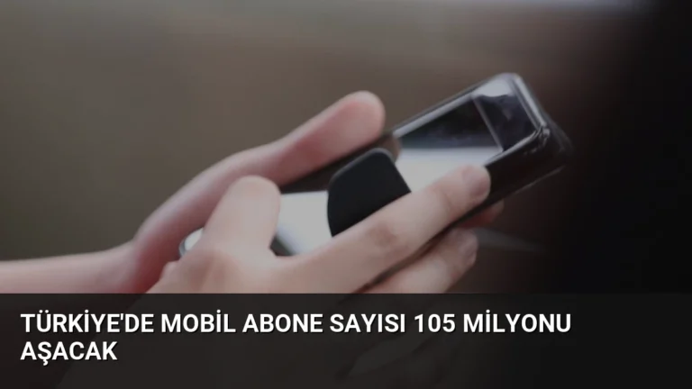 Türkiye’de Mobil Abone Sayısı 105 Milyonu Aşacak