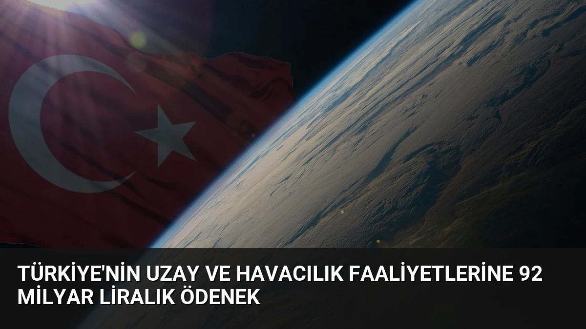Türkiye’nin Uzay ve Havacılık Faaliyetlerine 92 Milyar Liralık Ödenek